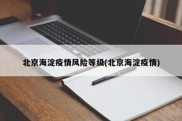 北京海淀疫情风险等级(北京海淀疫情)