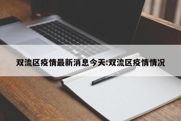 双流区疫情最新消息今天:双流区疫情情况