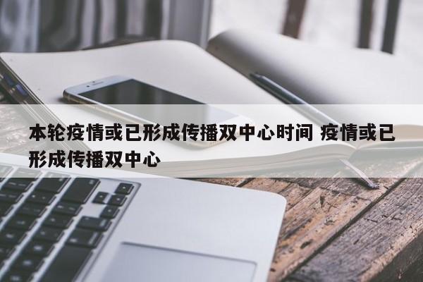 本轮疫情或已形成传播双中心时间 疫情或已形成传播双中心
