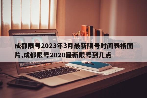 成都限号2023年3月最新限号时间表格图片,成都限号2020最新限号到几点