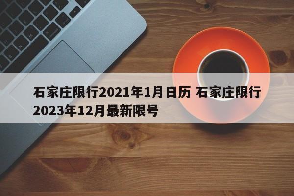 石家庄限行2021年1月日历 石家庄限行2023年12月最新限号