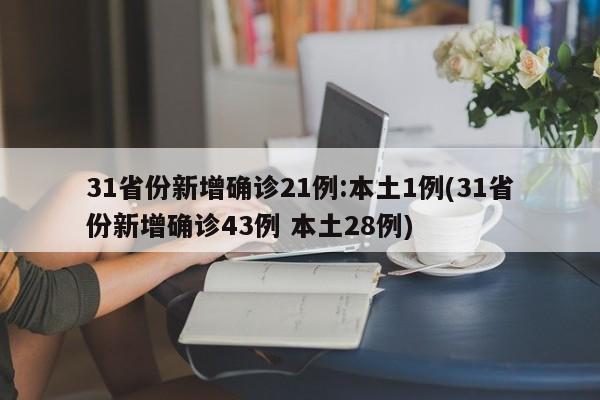 31省份新增确诊21例:本土1例(31省份新增确诊43例 本土28例)