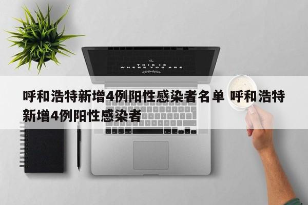 呼和浩特新增4例阳性感染者名单 呼和浩特新增4例阳性感染者