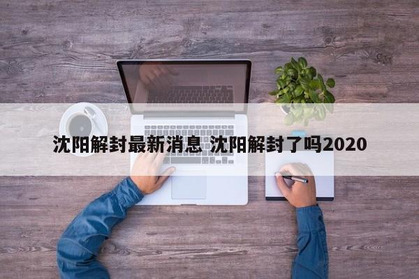 沈阳解封最新消息 沈阳解封了吗2020