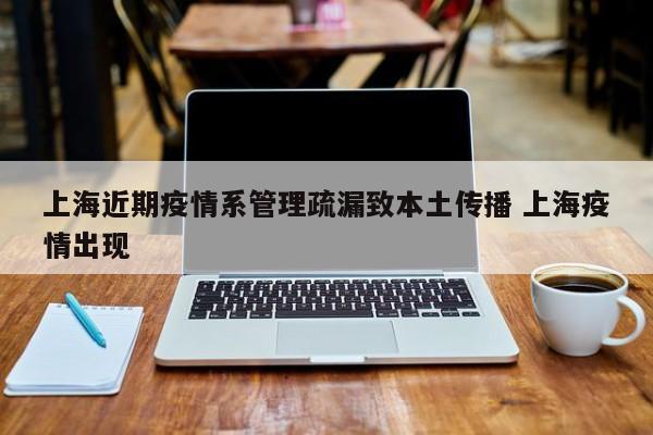 上海近期疫情系管理疏漏致本土传播 上海疫情出现