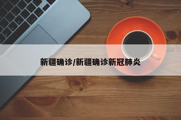 新疆确诊/新疆确诊新冠肺炎