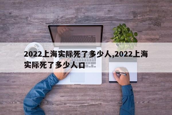 2022上海实际死了多少人,2022上海实际死了多少人口