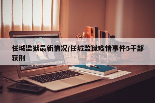 任城监狱最新情况/任城监狱疫情事件5干部获刑