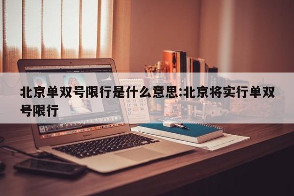 北京单双号限行是什么意思:北京将实行单双号限行