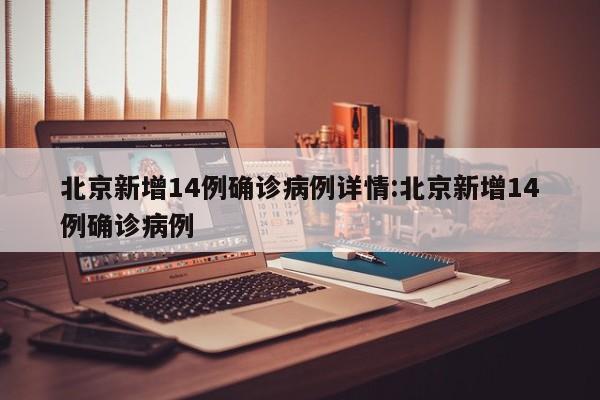 北京新增14例确诊病例详情:北京新增14例确诊病例