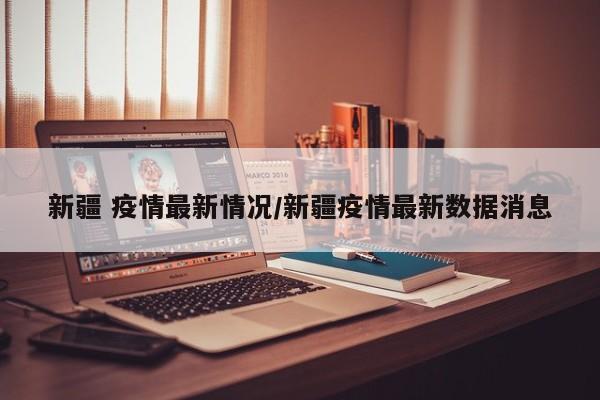 新疆 疫情最新情况/新疆疫情最新数据消息
