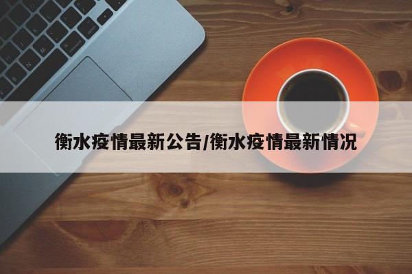衡水疫情最新公告/衡水疫情最新情况